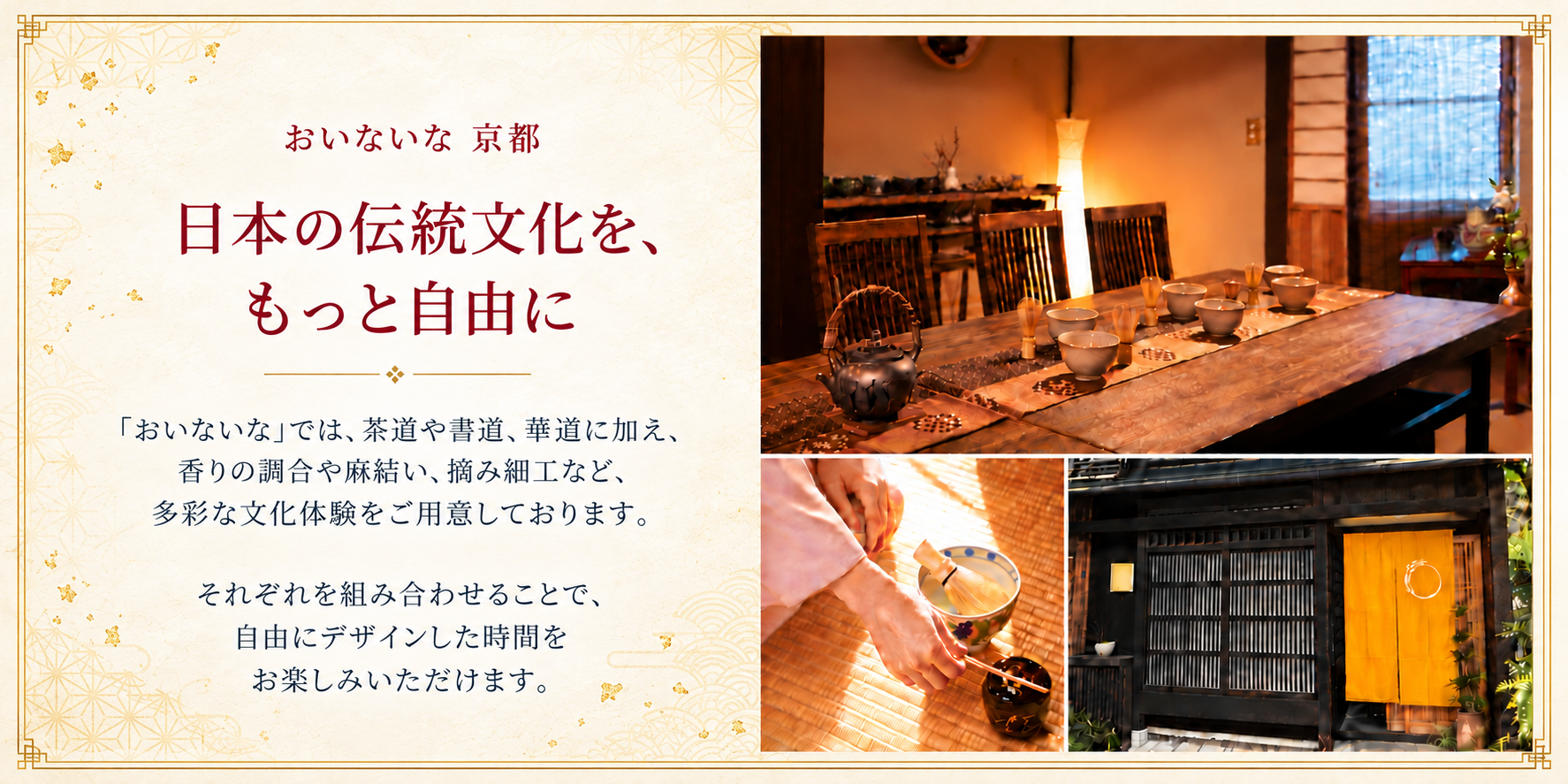 おいないな 京都。日本の伝統文化を、もっと自由に。「おいないな」では、茶道や書道、華道に加え、香りの調合や麻結い、摘み細工など、多彩な文化体験をご用意しております。それぞれを組み合わせることで、自由にデザインした時間をお楽しみいただけます。